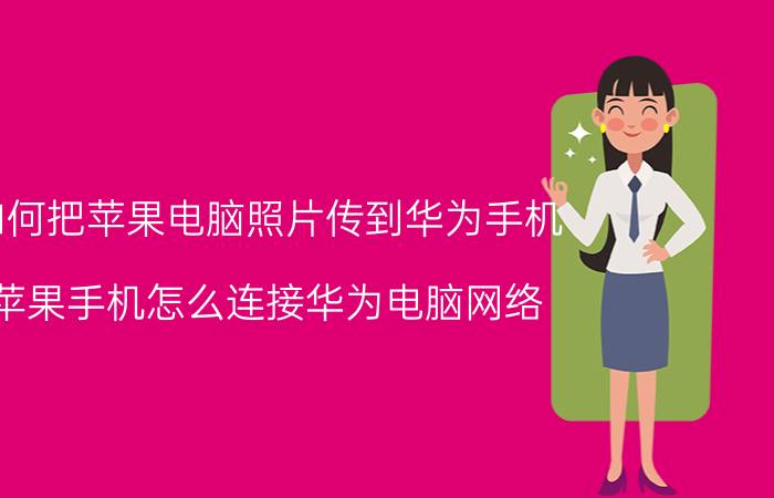 如何把苹果电脑照片传到华为手机 苹果手机怎么连接华为电脑网络？